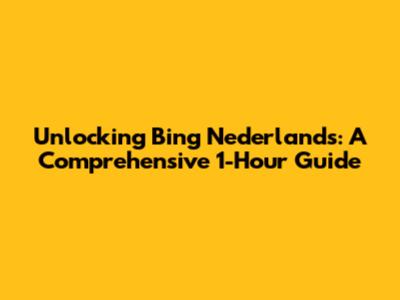 Unlocking Bing Nederlands: A Comprehensive 1-Hour Guide