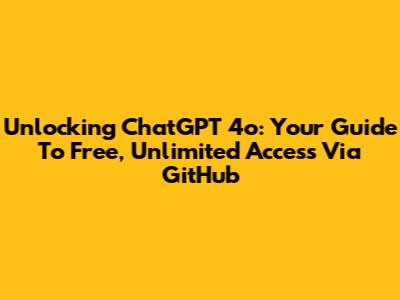 Unlocking ChatGPT 4o: Your Guide To Free, Unlimited Access Via GitHub
