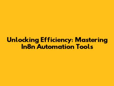 Unlocking Efficiency: Mastering In8n Automation Tools
