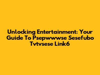 Unlocking Entertainment: Your Guide To Psepwwwse Sesefubo Tvtvsese Link6