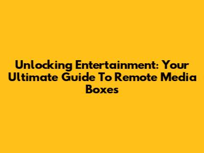 Unlocking Entertainment: Your Ultimate Guide To Remote Media Boxes