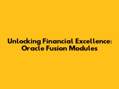 Unlocking Financial Excellence: Oracle Fusion Modules