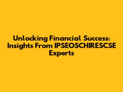 Unlocking Financial Success: Insights From IPSEOSCHIRESCSE Experts