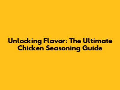 Unlocking Flavor: The Ultimate Chicken Seasoning Guide
