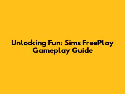 Unlocking Fun: Sims FreePlay Gameplay Guide