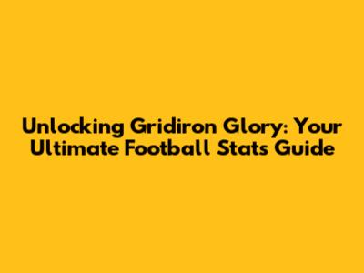 Unlocking Gridiron Glory: Your Ultimate Football Stats Guide
