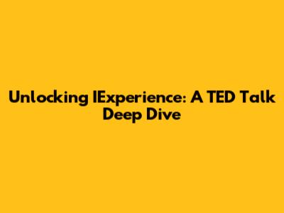 Unlocking IExperience: A TED Talk Deep Dive