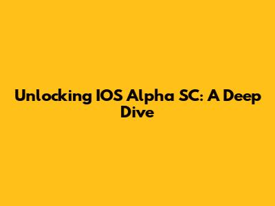 Unlocking IOS Alpha SC: A Deep Dive