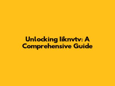 Unlocking Iiknvtv: A Comprehensive Guide