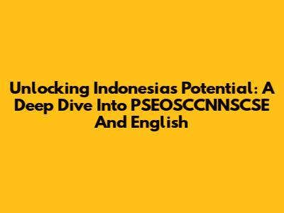 Unlocking Indonesia's Potential: A Deep Dive Into PSEOSCCNNSCSE And English