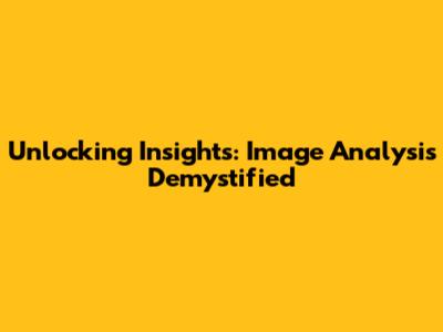 Unlocking Insights: Image Analysis Demystified
