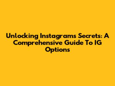 Unlocking Instagram's Secrets: A Comprehensive Guide To IG Options