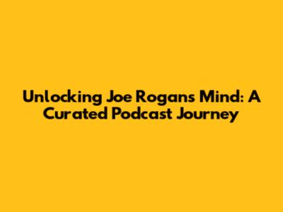 Unlocking Joe Rogan's Mind: A Curated Podcast Journey