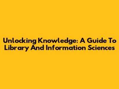 Unlocking Knowledge: A Guide To Library And Information Sciences