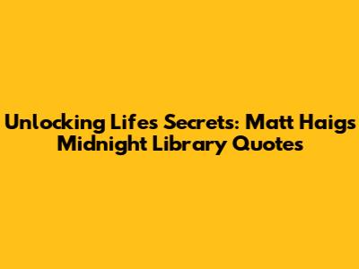 Unlocking Life's Secrets: Matt Haig's Midnight Library Quotes