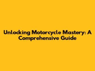 Unlocking Motorcycle Mastery: A Comprehensive Guide