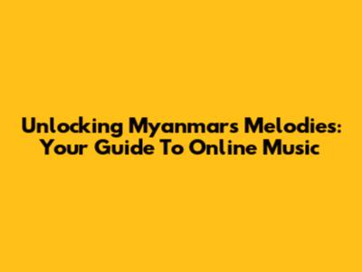 Unlocking Myanmar's Melodies: Your Guide To Online Music