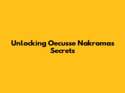 Unlocking Oecusse Nakroma's Secrets