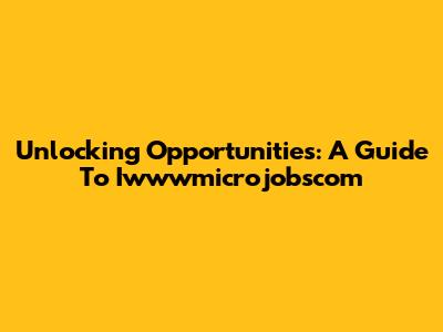Unlocking Opportunities: A Guide To Iwwwmicrojobscom