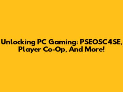Unlocking PC Gaming: PSEOSC4SE, Player Co-Op, And More!
