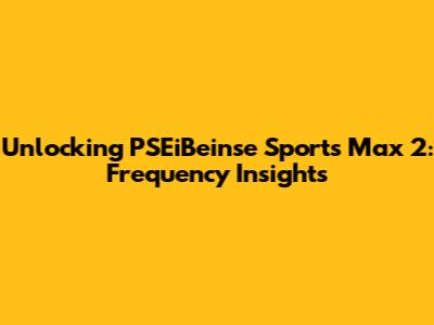 Unlocking PSEiBeinse Sports Max 2: Frequency Insights