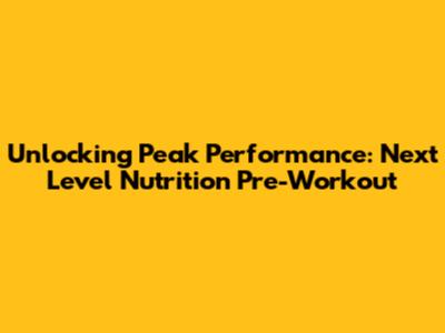 Unlocking Peak Performance: Next Level Nutrition Pre-Workout