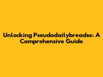 Unlocking Pseudodailybreadse: A Comprehensive Guide