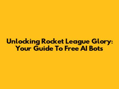 Unlocking Rocket League Glory: Your Guide To Free AI Bots