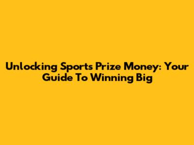 Unlocking Sports Prize Money: Your Guide To Winning Big