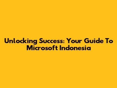 Unlocking Success: Your Guide To Microsoft Indonesia
