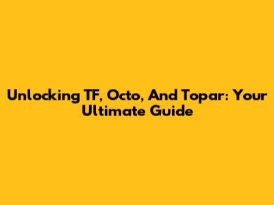 Unlocking TF, Octo, And Topar: Your Ultimate Guide