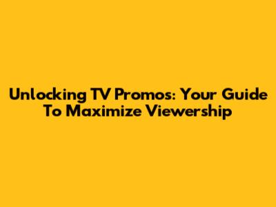 Unlocking TV Promos: Your Guide To Maximize Viewership
