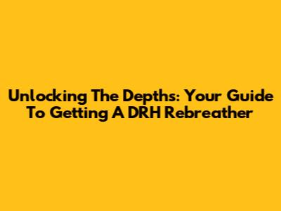 Unlocking The Depths: Your Guide To Getting A DRH Rebreather