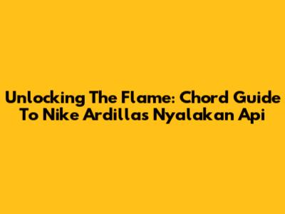 Unlocking The Flame: Chord Guide To Nike Ardilla's 'Nyalakan Api'