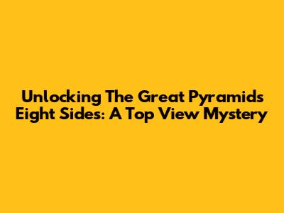 Unlocking The Great Pyramid's Eight Sides: A Top View Mystery