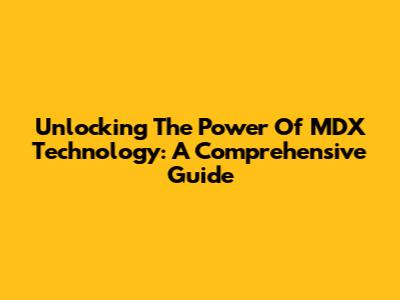 Unlocking The Power Of MDX Technology: A Comprehensive Guide