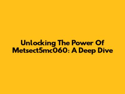 Unlocking The Power Of Metsect5mc060: A Deep Dive