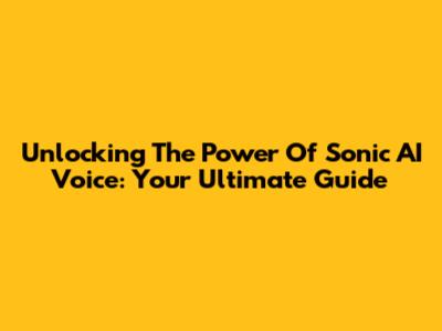 Unlocking The Power Of Sonic AI Voice: Your Ultimate Guide