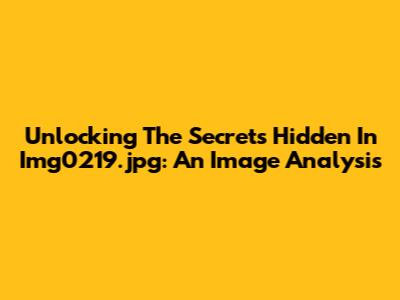 Unlocking The Secrets Hidden In Img0219.jpg: An Image Analysis