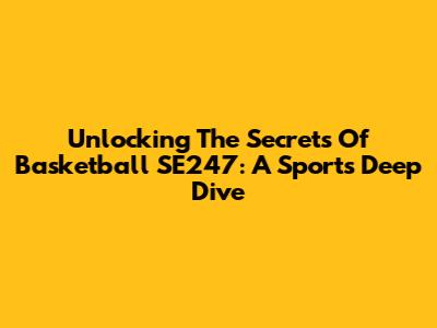 Unlocking The Secrets Of Basketball SE247: A Sports Deep Dive