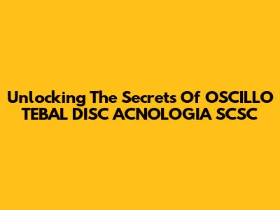 Unlocking The Secrets Of OSCILLO TEBAL DISC ACNOLOGIA SCSC