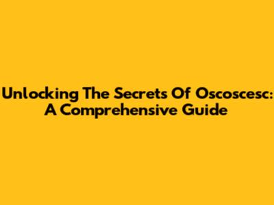 Unlocking The Secrets Of Oscoscesc: A Comprehensive Guide