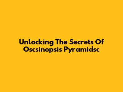 Unlocking The Secrets Of Oscsinopsis Pyramidsc