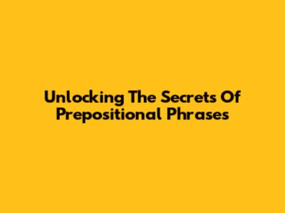 Unlocking The Secrets Of Prepositional Phrases