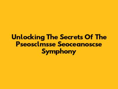 Unlocking The Secrets Of The Pseosclmsse Seoceanoscse Symphony