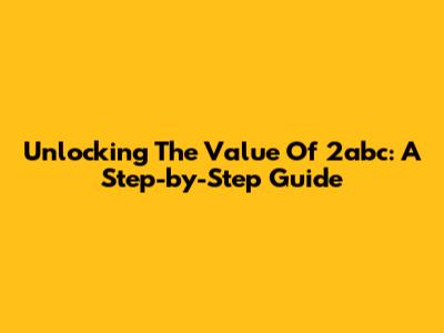 Unlocking The Value Of 2abc: A Step-by-Step Guide