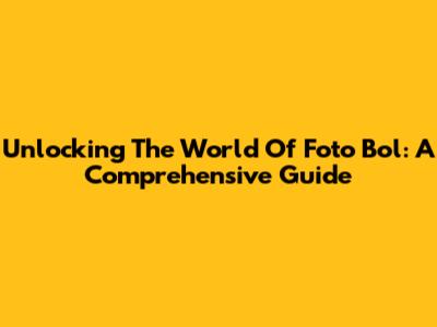 Unlocking The World Of Foto Bol: A Comprehensive Guide