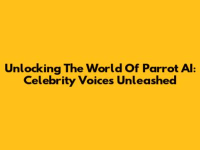 Unlocking The World Of Parrot AI: Celebrity Voices Unleashed