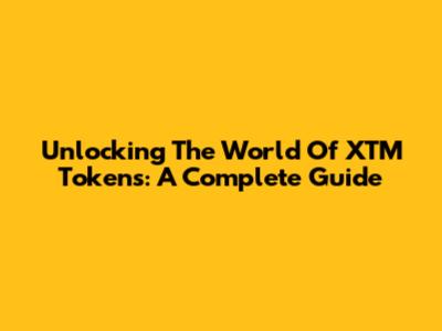 Unlocking The World Of XTM Tokens: A Complete Guide