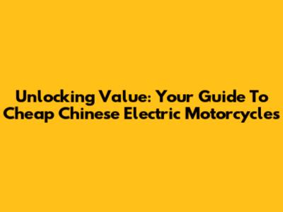 Unlocking Value: Your Guide To Cheap Chinese Electric Motorcycles